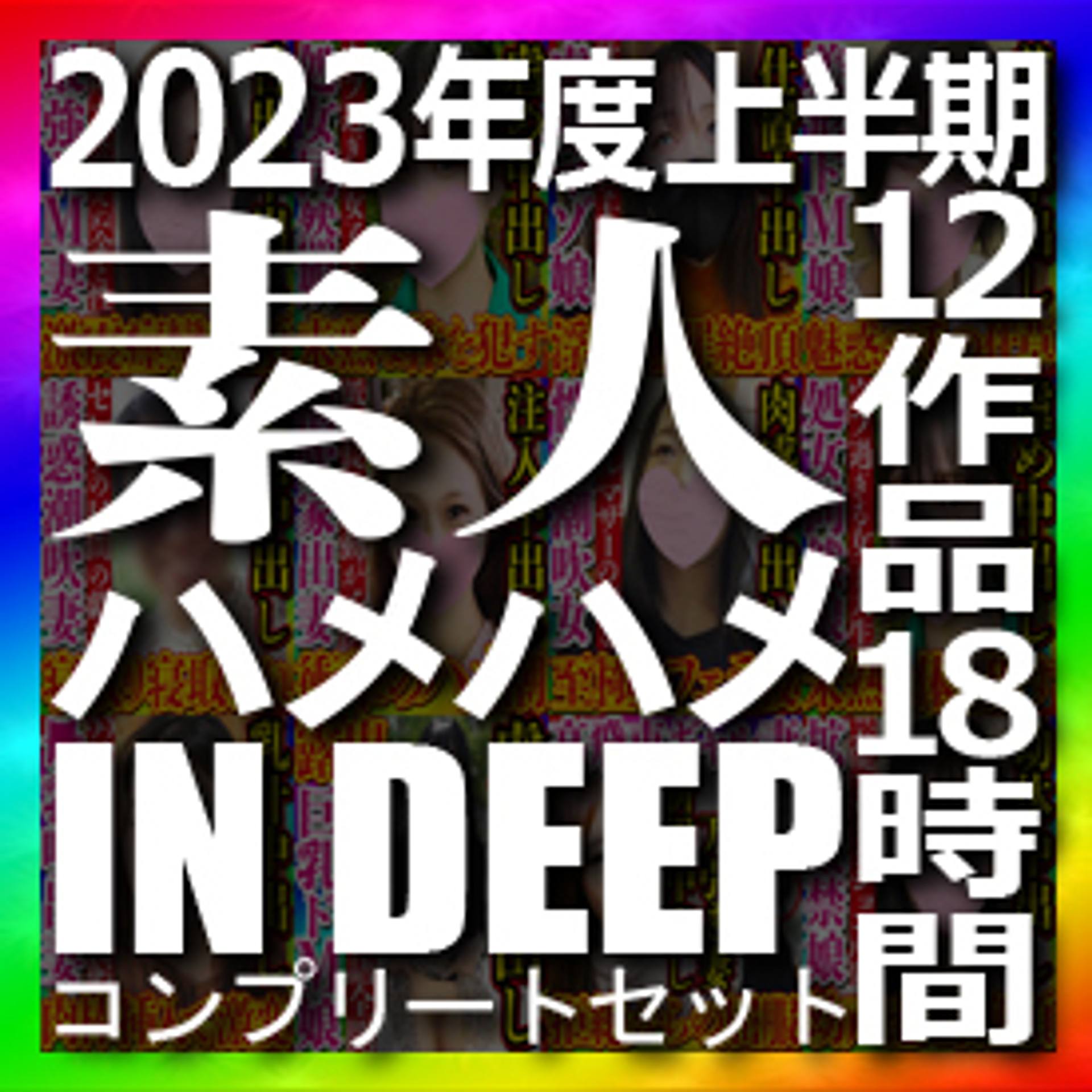 FC2-PPV-3513215 独占販売素人ハメハメin DEEP 2023年度上半期コンプリートセット 12作品 本編動画1作品 全部で約18時間の大ボリューム 2023年も応援して頂きありがとうございました！！！！！